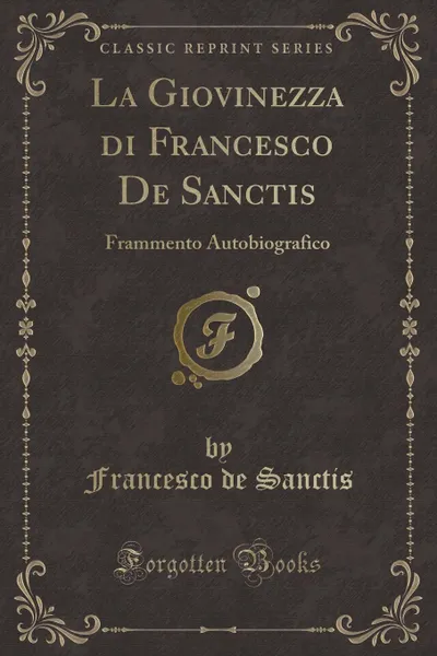 Обложка книги La Giovinezza di Francesco De Sanctis. Frammento Autobiografico (Classic Reprint), Francesco de Sanctis