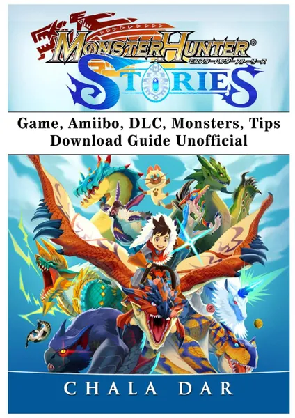 Обложка книги Monster Hunter Stories Game, Amiibo, DLC, Monsters, Tips, Download Guide Unofficial, Chala Dar