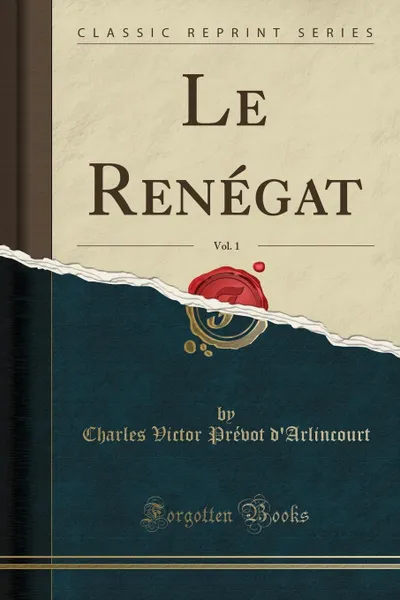 Обложка книги Le Renegat, Vol. 1 (Classic Reprint), Charles Victor Prévot d'Arlincourt