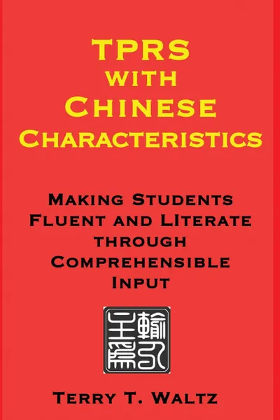 Обложка книги TPRS with Chinese Characteristics. Making Students Fluent and Literate through Comprehended Input, Terry T Waltz