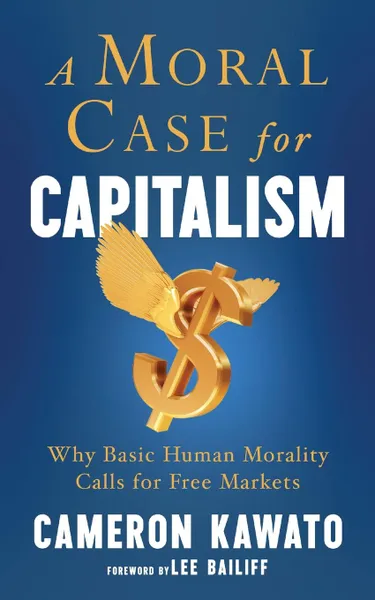 Обложка книги A Moral Case for Capitalism. Why Basic Human Morality Calls for Free Markets, Cameron Kawato