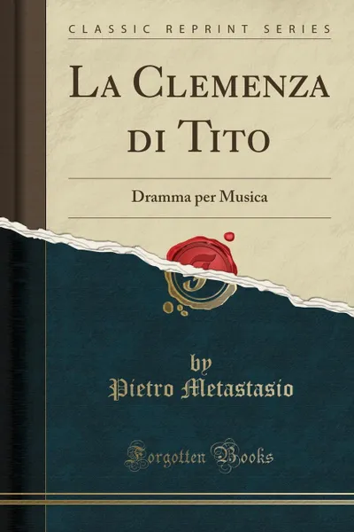 Обложка книги La Clemenza di Tito. Dramma per Musica (Classic Reprint), Pietro Metastasio