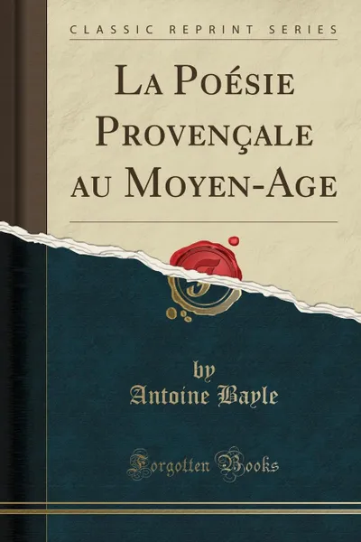 Обложка книги La Poesie Provencale au Moyen-Age (Classic Reprint), Antoine Bayle