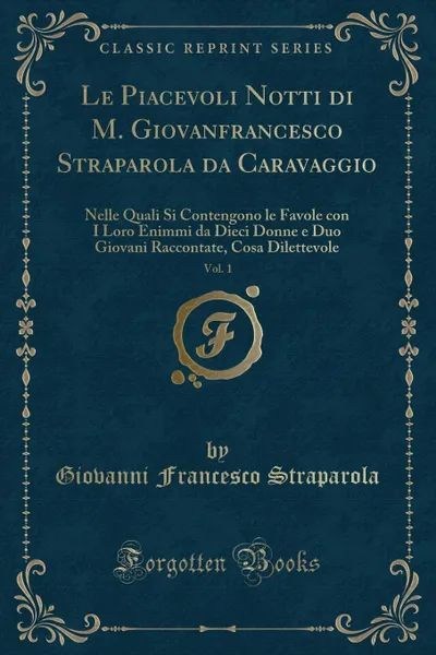 Обложка книги Le Piacevoli Notti di M. Giovanfrancesco Straparola da Caravaggio, Vol. 1. Nelle Quali Si Contengono le Favole con I Loro Enimmi da Dieci Donne e Duo Giovani Raccontate, Cosa Dilettevole (Classic Reprint), Giovanni Francesco Straparola