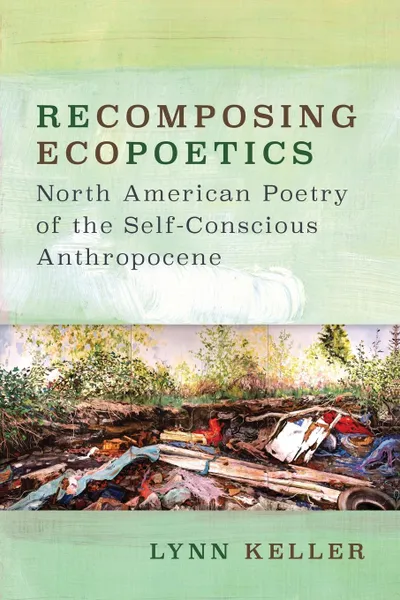 Обложка книги Recomposing Ecopoetics. North American Poetry of the Self-Conscious Anthropocene, Lynn Keller