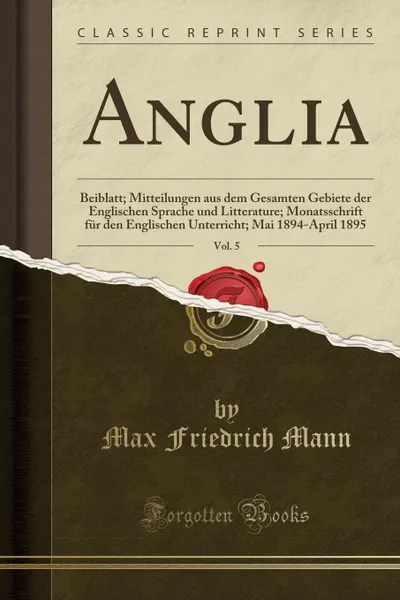 Обложка книги Anglia, Vol. 5. Beiblatt; Mitteilungen aus dem Gesamten Gebiete der Englischen Sprache und Litterature; Monatsschrift fur den Englischen Unterricht; Mai 1894-April 1895 (Classic Reprint), Max Friedrich Mann