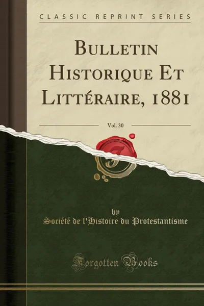 Обложка книги Bulletin Historique Et Litteraire, 1881, Vol. 30 (Classic Reprint), Société de l'Histoire Protestantisme