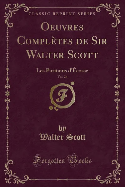 Обложка книги Oeuvres Completes de Sir Walter Scott, Vol. 24. Les Puritains d.Ecosse (Classic Reprint), Walter Scott