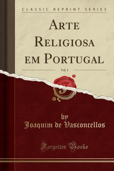 Обложка книги Arte Religiosa em Portugal, Vol. 1 (Classic Reprint), Joaquim de Vasconcellos