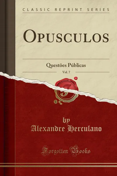 Обложка книги Opusculos, Vol. 7. Questoes Publicas (Classic Reprint), Alexandre Herculano