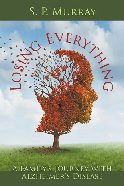 Обложка книги Losing Everything. A Family.s Journey with Alzheimer.s Disease, S. P. Murray