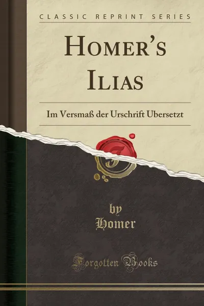 Обложка книги Homer.s Ilias. Im Versmass der Urschrift Ubersetzt (Classic Reprint), Homer Homer