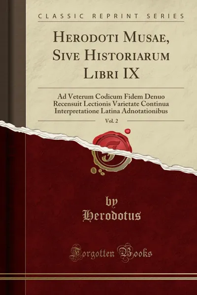 Обложка книги Herodoti Musae, Sive Historiarum Libri IX, Vol. 2. Ad Veterum Codicum Fidem Denuo Recensuit Lectionis Varietate Continua Interpretatione Latina Adnotationibus (Classic Reprint), Herodotus Herodotus