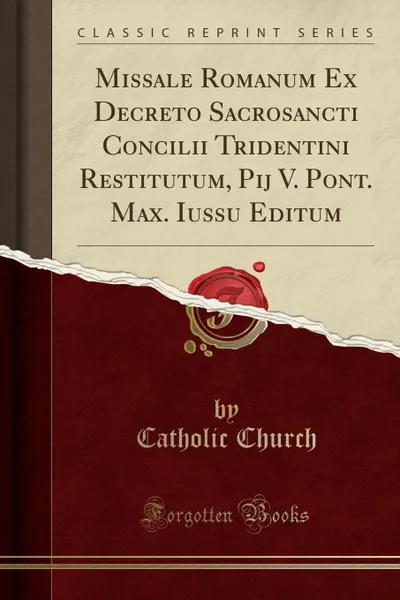 Обложка книги Missale Romanum Ex Decreto Sacrosancti Concilii Tridentini Restitutum, Pij V. Pont. Max. Iussu Editum (Classic Reprint), Catholic Church