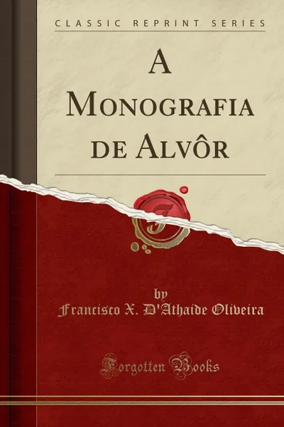 Обложка книги A Monografia de Alvor (Classic Reprint), Francisco X. D'Athaide Oliveira