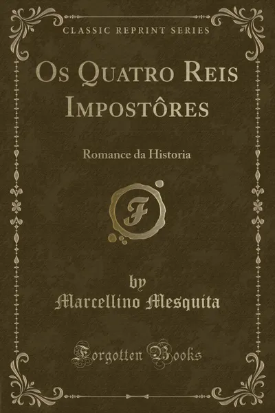 Обложка книги Os Quatro Reis Impostores. Romance da Historia (Classic Reprint), Marcellino Mesquita