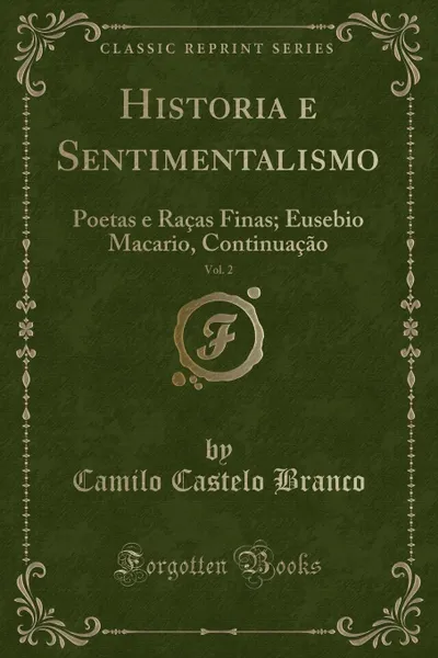 Обложка книги Historia e Sentimentalismo, Vol. 2. Poetas e Racas Finas; Eusebio Macario, Continuacao (Classic Reprint), Camilo Castelo Branco