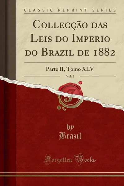 Обложка книги Colleccao das Leis do Imperio do Brazil de 1882, Vol. 2. Parte II, Tomo XLV (Classic Reprint), Brazil Brazil