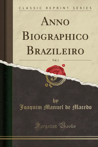 Обложка книги Anno Biographico Brazileiro, Vol. 1 (Classic Reprint), Joaquim Manuel de Macedo