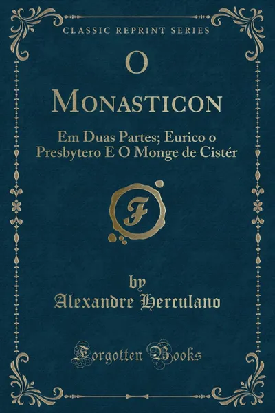 Обложка книги O Monasticon. Em Duas Partes; Eurico o Presbytero E O Monge de Cister (Classic Reprint), Alexandre Herculano