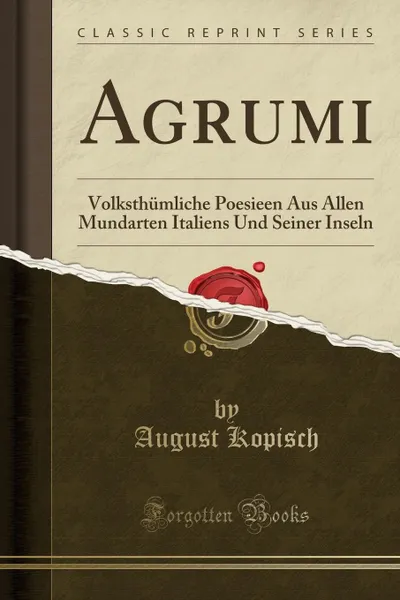 Обложка книги Agrumi. Volksthumliche Poesieen Aus Allen Mundarten Italiens Und Seiner Inseln (Classic Reprint), August Kopisch