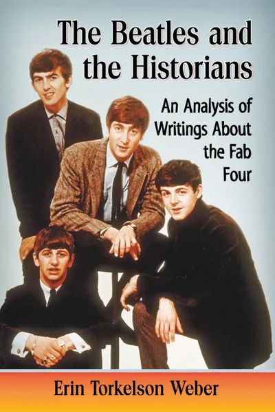 Обложка книги Beatles and the Historians. An Analysis of Writings about the Fab Four, Erin Torkelson Weber