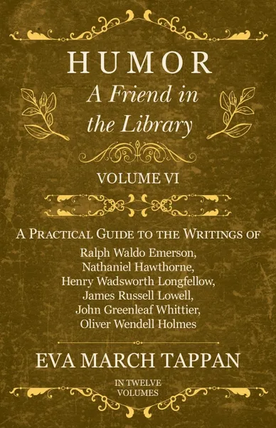 Обложка книги Humor - A Friend in the Library - Volume VI - A Practical Guide to the Writings of Ralph Waldo Emerson, Nathaniel Hawthorne, Henry Wadsworth Longfellow, James Russell Lowell, John Greenleaf Whittier, Oliver Wendell Holmes - In Twelve Volumes, Eva March Tappan