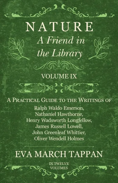 Обложка книги Nature - A Friend in the Library -  Volume IX - A Practical Guide to the Writings of Ralph Waldo Emerson, Nathaniel Hawthorne, Henry Wadsworth Longfellow, James Russell Lowell, John Greenleaf Whittier, Oliver Wendell Holmes - In Twelve Volumes, Eva March Tappan