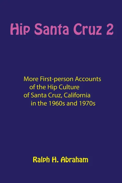 Обложка книги Hip Santa Cruz 2. More First-Person Accounts of the Hip Culture of Santa Cruz, California, 
