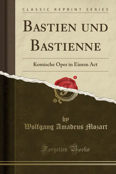 Обложка книги Bastien und Bastienne. Komische Oper in Einem Act (Classic Reprint), Wolfgang Amadeus Mozart
