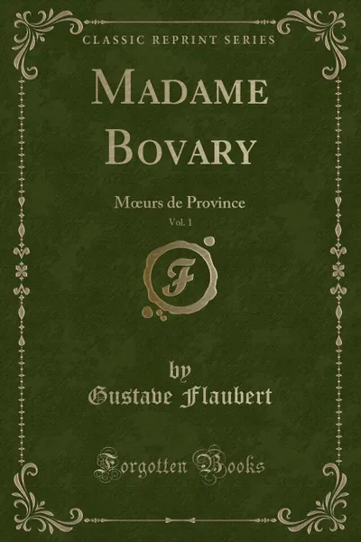 Обложка книги Madame Bovary, Vol. 1. Moeurs de Province (Classic Reprint), Gustave Flaubert