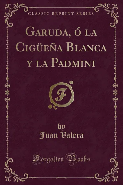 Обложка книги Garuda, o la Ciguena Blanca y la Padmini (Classic Reprint), Juan Valera