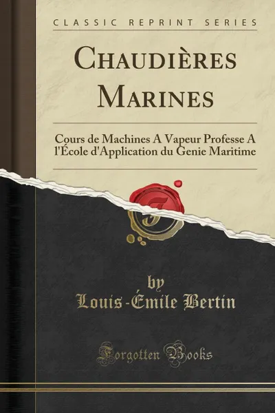 Обложка книги Chaudieres Marines. Cours de Machines A Vapeur Professe A l.Ecole d.Application du Genie Maritime (Classic Reprint), Louis-Émile Bertin