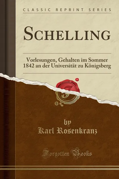 Обложка книги Schelling. Vorlesungen, Gehalten im Sommer 1842 an der Universitat zu Konigsberg (Classic Reprint), Karl Rosenkranz