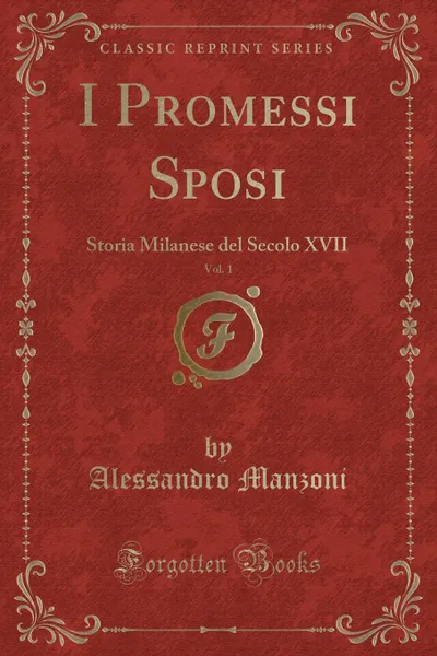 Обложка книги I Promessi Sposi, Vol. 1. Storia Milanese del Secolo XVII (Classic Reprint), Alessandro Manzoni