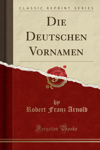 Обложка книги Die Deutschen Vornamen (Classic Reprint), Robert Franz Arnold