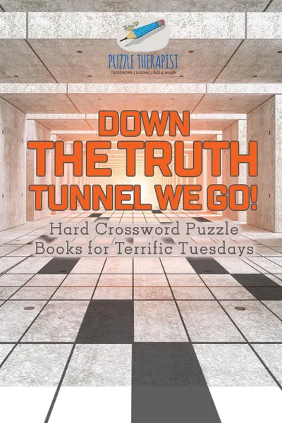 Обложка книги Down the Truth Tunnel We Go. . Hard Crossword Puzzle Books for Terrific Tuesdays, Puzzle Therapist