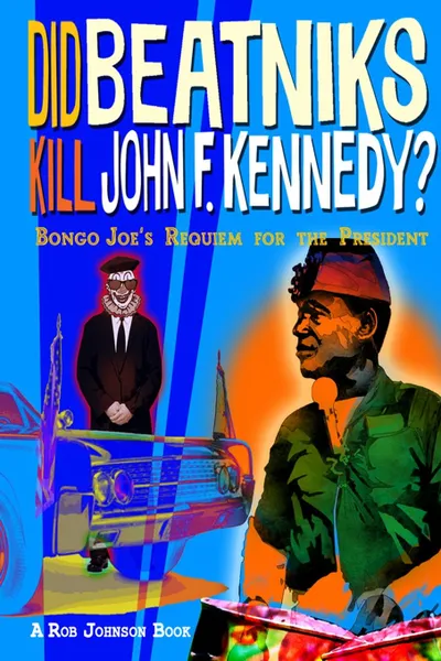 Обложка книги Did Beatniks Kill John F. Kennedy.. Bongo Joe.s Requiem for the President, Rob Johnson