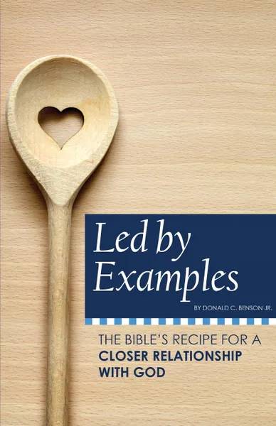 Обложка книги Led by Examples. The Bible.s Recipe for a Closer Relationship with God, Jr. Donald   C Benson