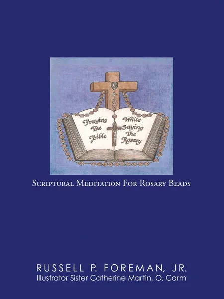 Обложка книги Praying The Bible While Saying The Rosary. Scriptural Meditation For Rosary Beads, Jr. Russell P. Foreman