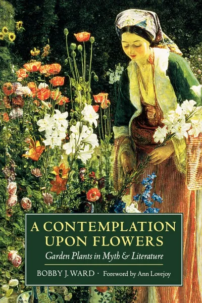 Обложка книги A Contemplation Upon Flowers. Garden Plants in Myth and Literature, Bobby J. Ward