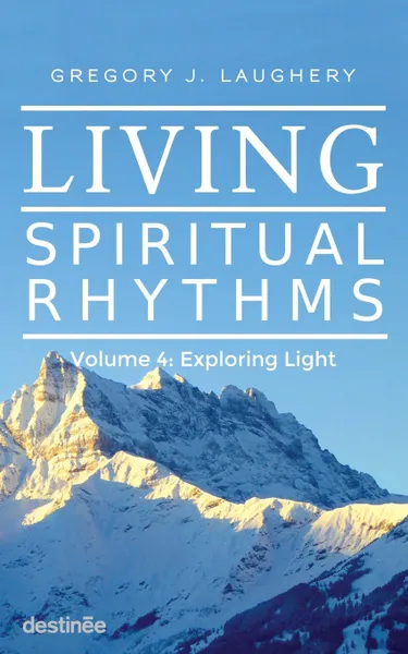 Обложка книги Living Spiritual Rhythms Volume 4. Exploring Light, Gregory J. Laughery