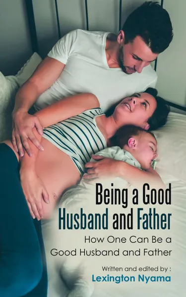 Обложка книги Being a Good Husband and Father. How One Can Be a Good Husband and Father, Lexington Nyama