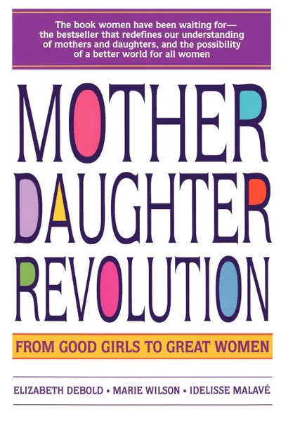 Обложка книги Mother Daughter Revolution, Elizabeth Debold, Marie C. Wilson, Idelisse Malave