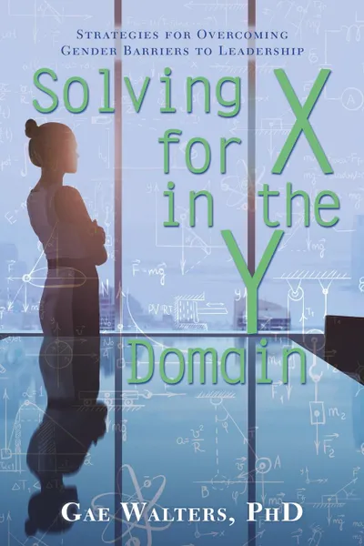 Обложка книги Solving for X in the Y Domain. Strategies for Overcoming Gender Barriers to Leadership, PhD Gae Walters