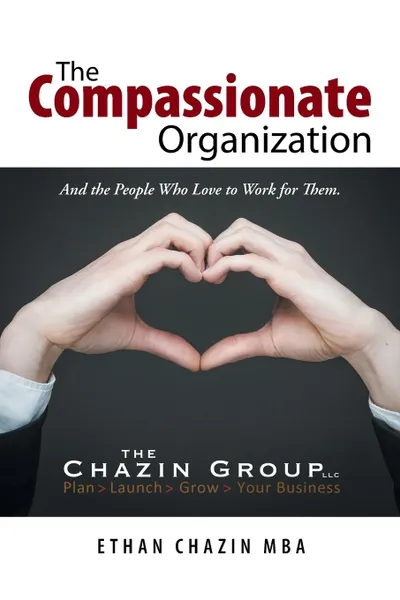 Обложка книги The Compassionate Organization. And the People Who Love to Work for Them., Ethan Chazin MBA