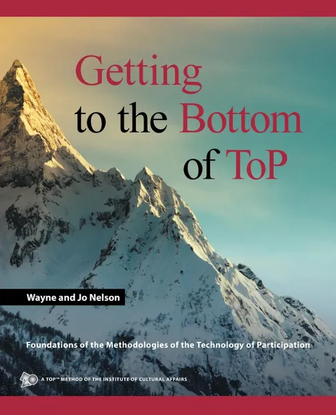 Обложка книги Getting to the Bottom of ToP. Foundations of the Methodologies of the Technology of Participation, Wayne and Jo Nelson