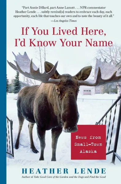 Обложка книги If You Lived Here, I.d Know Your Name. News from Small-Town Alaska, Heather Lende