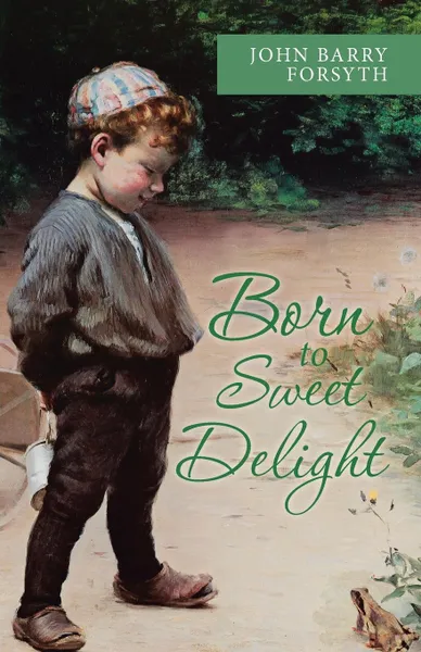 Обложка книги Born to Sweet Delight. Life Affirmed, Fate Defied, John Barry Forsyth