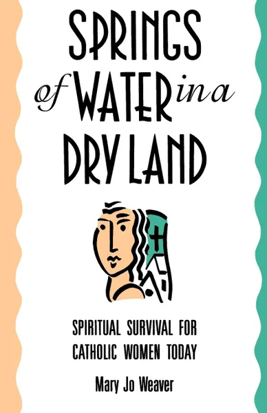 Обложка книги Springs of Water in a Dry Land. Spiritual Survival for Catholic Women Today, Mary Jo Weaver